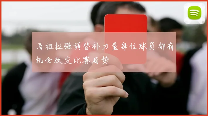 马祖拉强调替补力量每位球员都有机会改变比赛局势