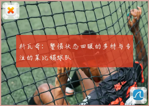科瓦奇：警惕状态回暖的多特与专注的莱比锡球队