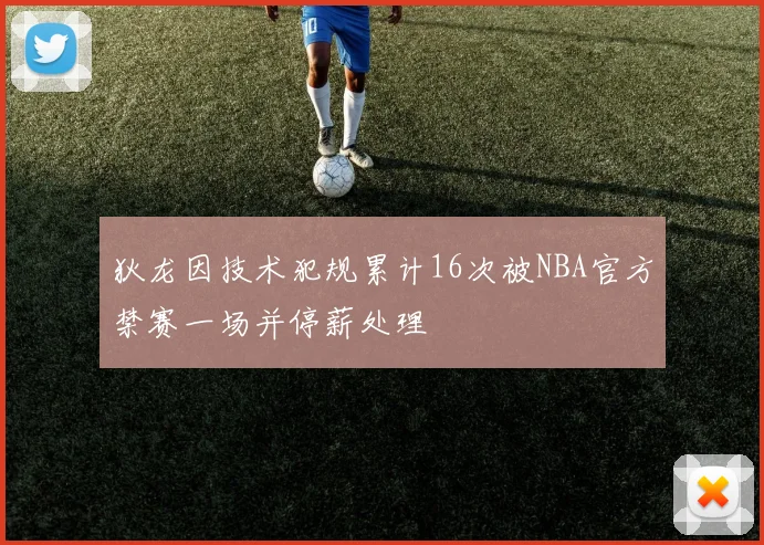 狄龙因技术犯规累计16次被NBA官方禁赛一场并停薪处理