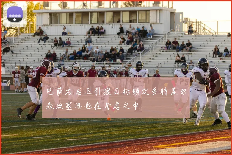 巴萨右后卫引援目标锁定多特莱尔森坎塞洛也在考虑之中