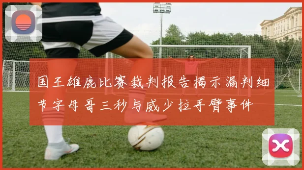 国王雄鹿比赛裁判报告揭示漏判细节字母哥三秒与威少拉手臂事件