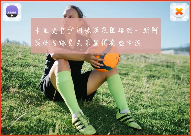 卡里克首堂训练课氛围焕然一新阿莫林与球员关系显得有些冷淡