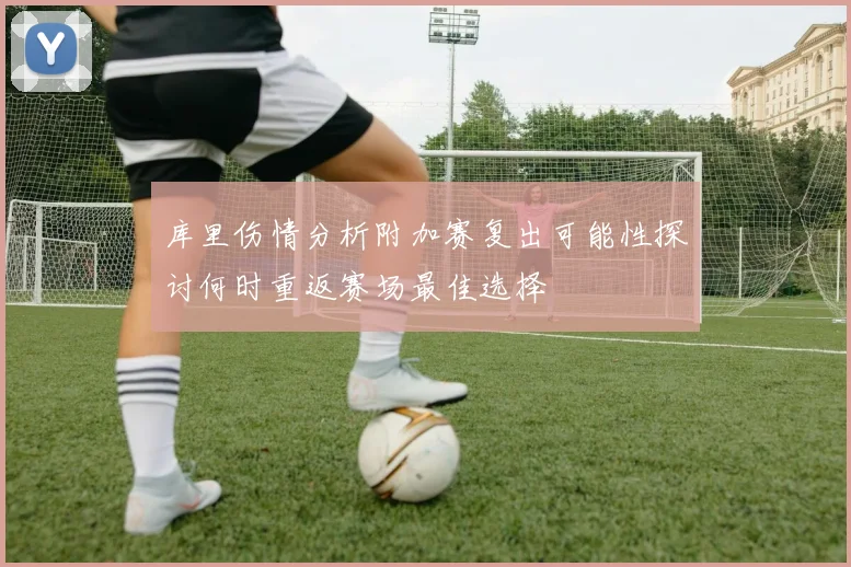 库里伤情分析附加赛复出可能性探讨何时重返赛场最佳选择