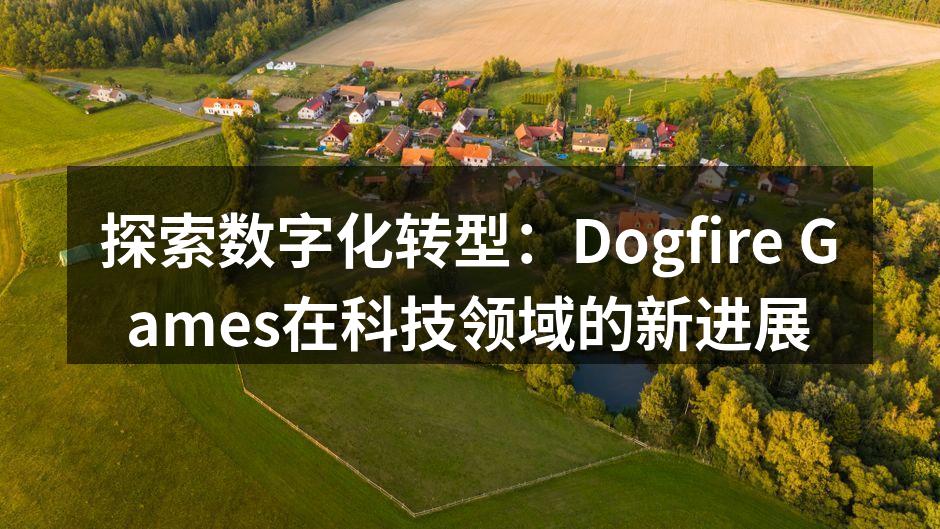 探索数字化转型：Dogfire Games在科技领域的新进展