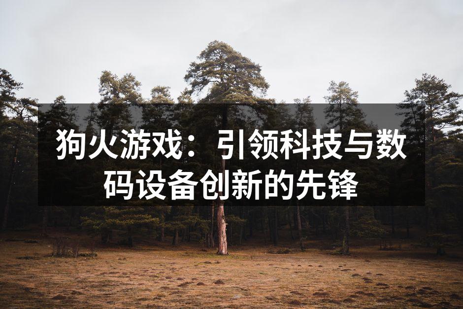 狗火游戏：引领科技与数码设备创新的先锋