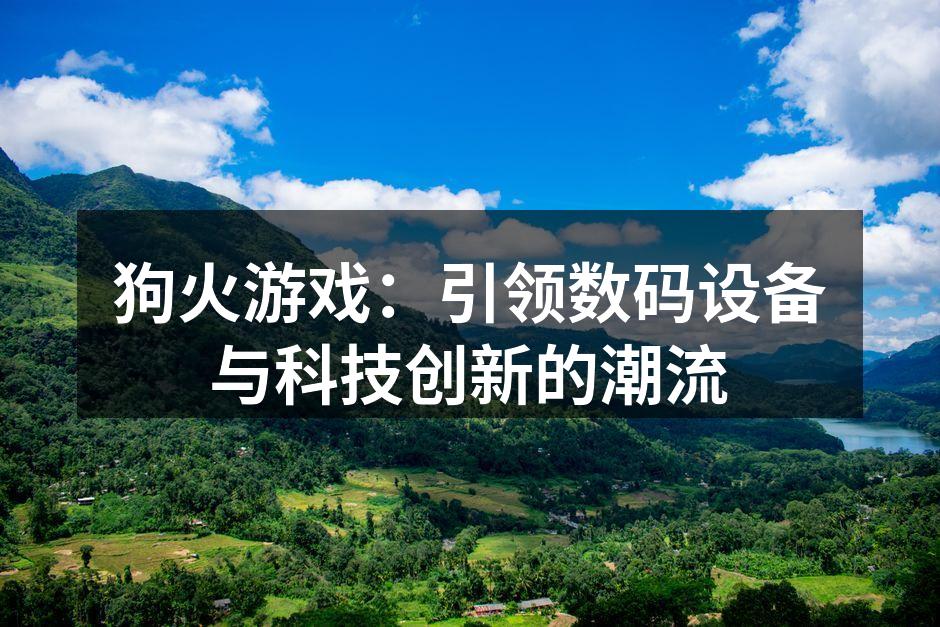 狗火游戏：引领数码设备与科技创新的潮流