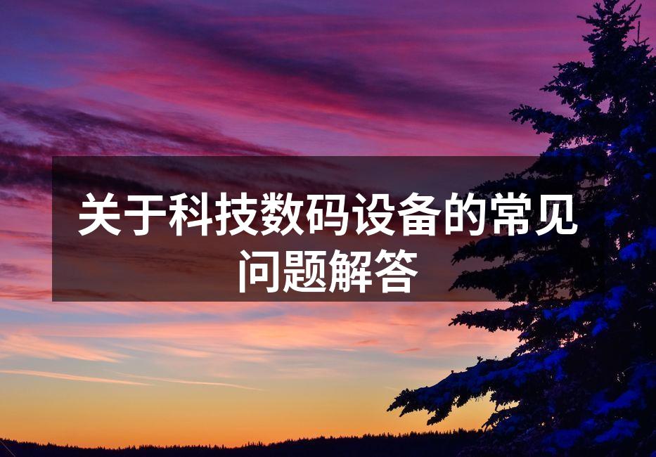 关于科技数码设备的常见问题解答