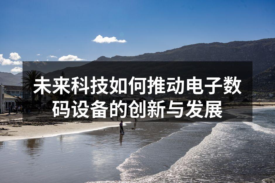 未来科技如何推动电子数码设备的创新与发展