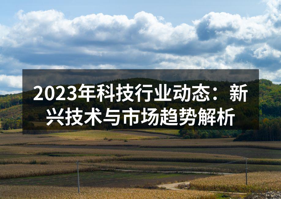 2023年科技行业动态：新兴技术与市场趋势解析